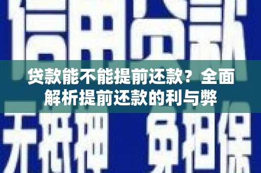 弥勒贷款能不能提前还款？全面解析提前还款的利与弊