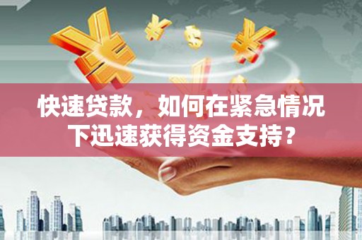 弥勒快速贷款，如何在紧急情况下迅速获得资金支持？
