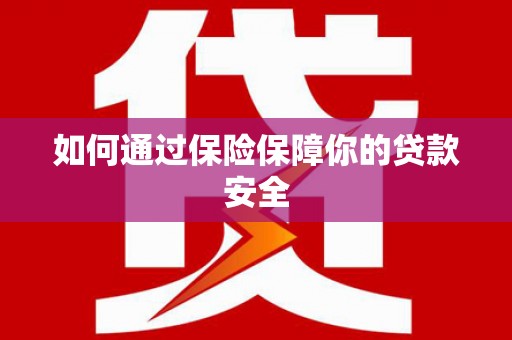 弥勒如何通过保险保障你的贷款安全