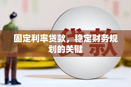 弥勒固定利率贷款，稳定财务规划的关键