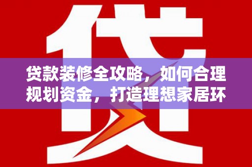 弥勒贷款装修全攻略，如何合理规划资金，打造理想家居环境