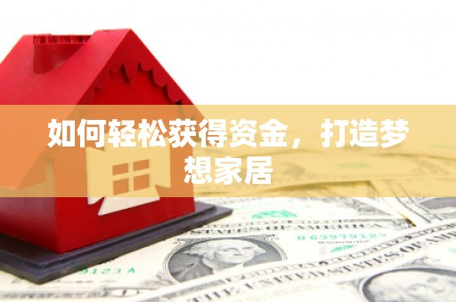 弥勒如何轻松获得资金，打造梦想家居