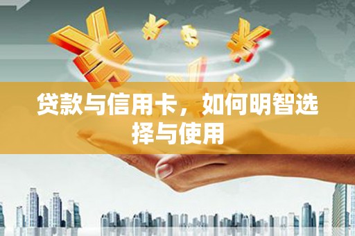 弥勒贷款与信用卡，如何明智选择与使用