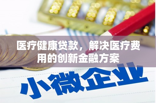 弥勒医疗健康贷款，解决医疗费用的创新金融方案