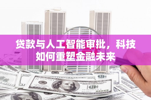 弥勒贷款与人工智能审批，科技如何重塑金融未来