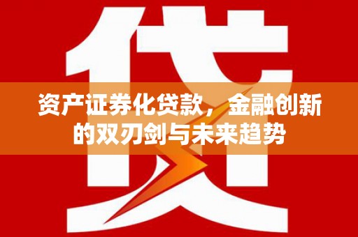 弥勒资产证券化贷款，金融创新的双刃剑与未来趋势