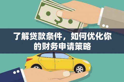 弥勒了解贷款条件，如何优化你的财务申请策略