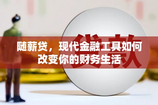 弥勒随薪贷，现代金融工具如何改变你的财务生活