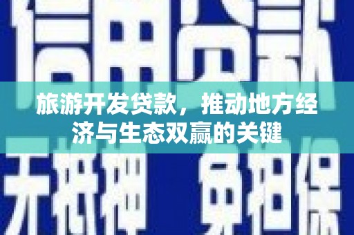 弥勒旅游开发贷款，推动地方经济与生态双赢的关键