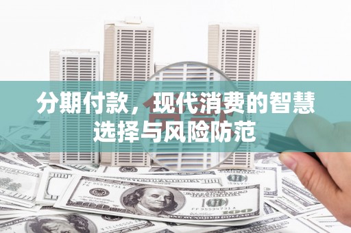 弥勒分期付款，现代消费的智慧选择与风险防范