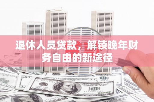 弥勒退休人员贷款，解锁晚年财务自由的新途径