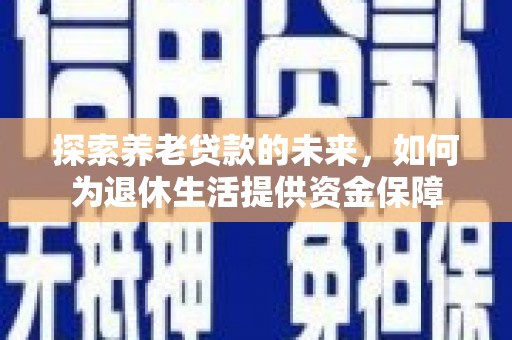 弥勒探索养老贷款的未来，如何为退休生活提供资金保障