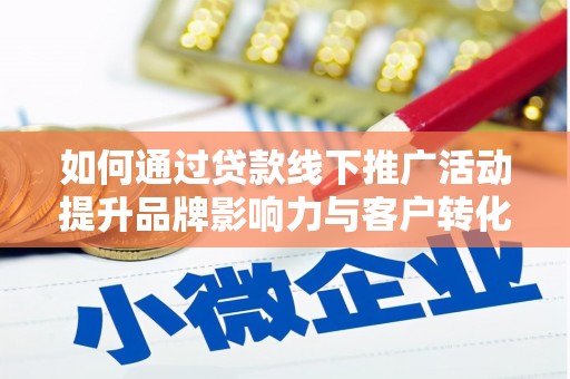 弥勒如何通过贷款线下推广活动提升品牌影响力与客户转化率
