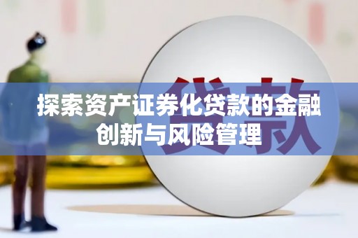 弥勒探索资产证券化贷款的金融创新与风险管理