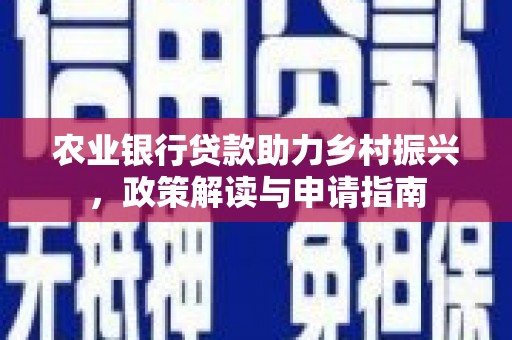 弥勒农业银行贷款助力乡村振兴，政策解读与申请指南