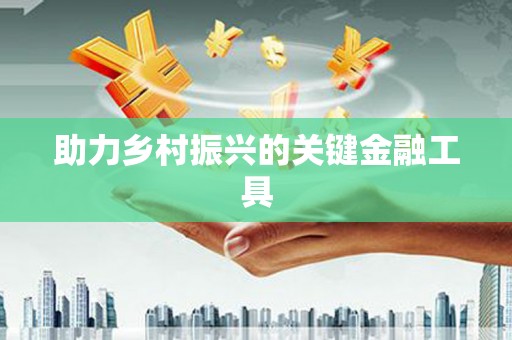 弥勒助力乡村振兴的关键金融工具