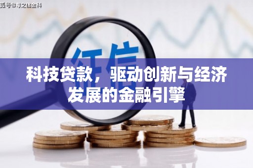 弥勒科技贷款，驱动创新与经济发展的金融引擎