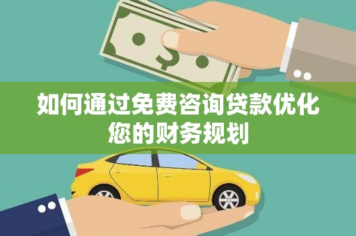 弥勒如何通过免费咨询贷款优化您的财务规划