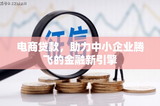 弥勒电商贷款，助力中小企业腾飞的金融新引擎