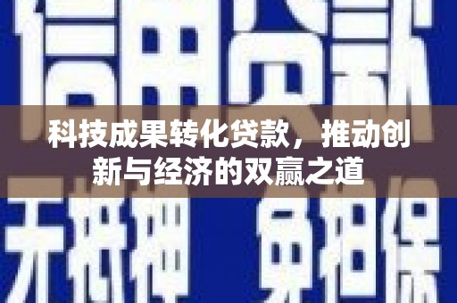 弥勒科技成果转化贷款，推动创新与经济的双赢之道