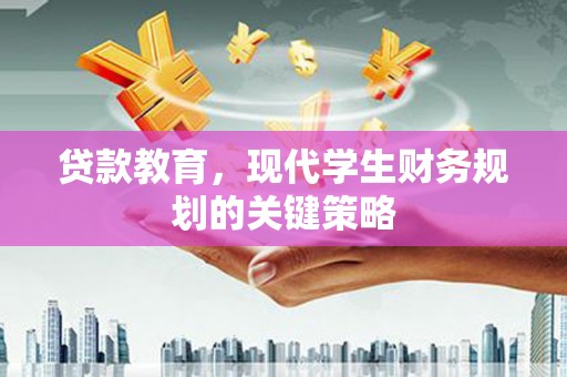 弥勒贷款教育，现代学生财务规划的关键策略