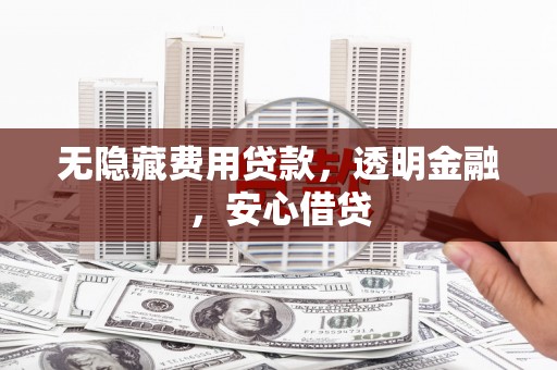 弥勒无隐藏费用贷款，透明金融，安心借贷