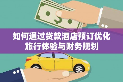 弥勒如何通过贷款酒店预订优化旅行体验与财务规划
