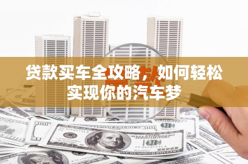 弥勒贷款买车全攻略，如何轻松实现你的汽车梦