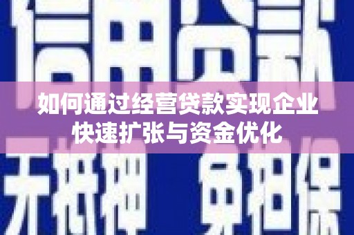 弥勒如何通过经营贷款实现企业快速扩张与资金优化