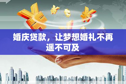 弥勒婚庆贷款，让梦想婚礼不再遥不可及