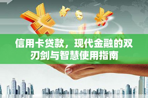 弥勒信用卡贷款，现代金融的双刃剑与智慧使用指南