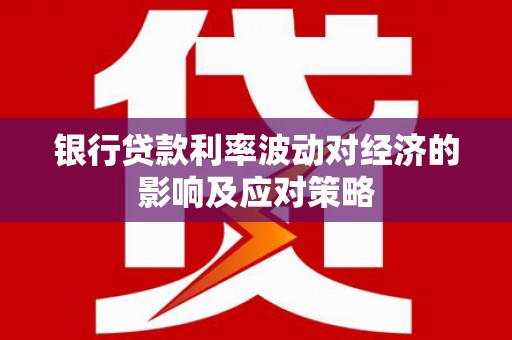 弥勒银行贷款利率波动对经济的影响及应对策略