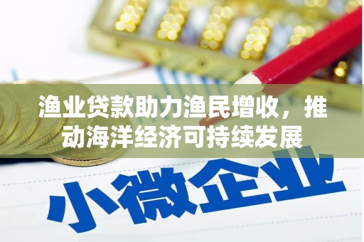弥勒渔业贷款助力渔民增收，推动海洋经济可持续发展