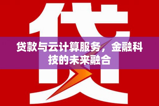 弥勒贷款与云计算服务，金融科技的未来融合