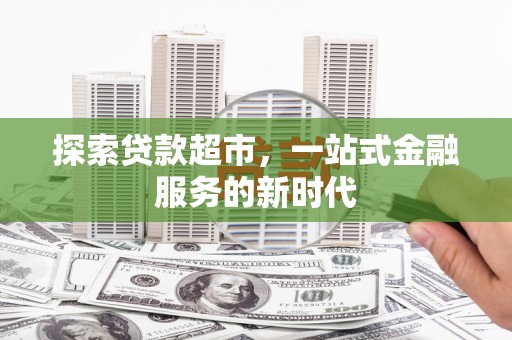 弥勒探索贷款超市，一站式金融服务的新时代