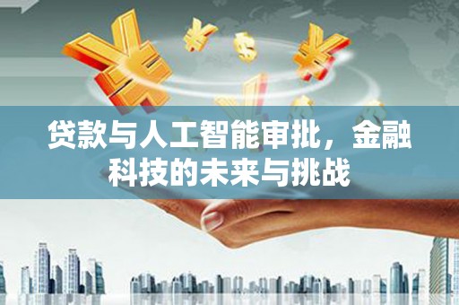 弥勒贷款与人工智能审批，金融科技的未来与挑战