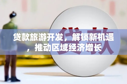 弥勒贷款旅游开发，解锁新机遇，推动区域经济增长