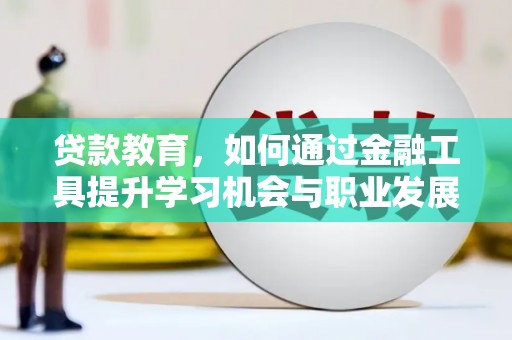 弥勒贷款教育，如何通过金融工具提升学习机会与职业发展