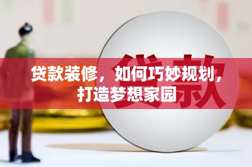 弥勒贷款装修，如何巧妙规划，打造梦想家园