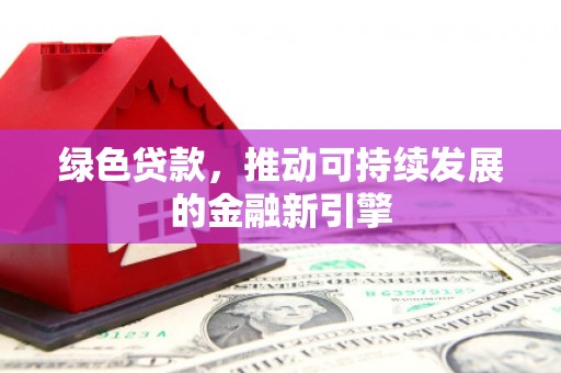 弥勒绿色贷款，推动可持续发展的金融新引擎