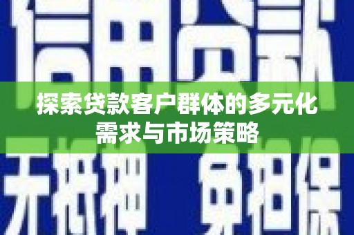 弥勒探索贷款客户群体的多元化需求与市场策略