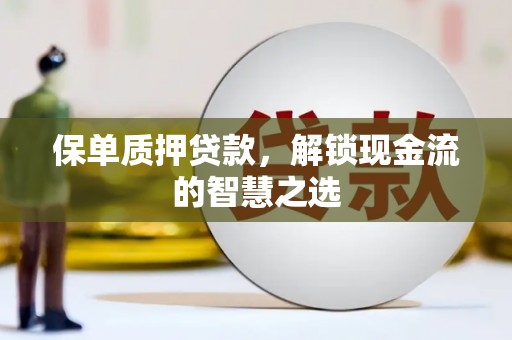 弥勒保单质押贷款，解锁现金流的智慧之选