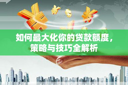 弥勒如何最大化你的贷款额度，策略与技巧全解析