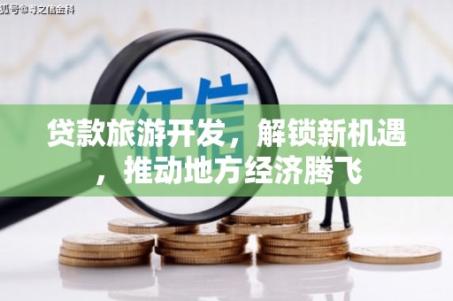 弥勒贷款旅游开发，解锁新机遇，推动地方经济腾飞