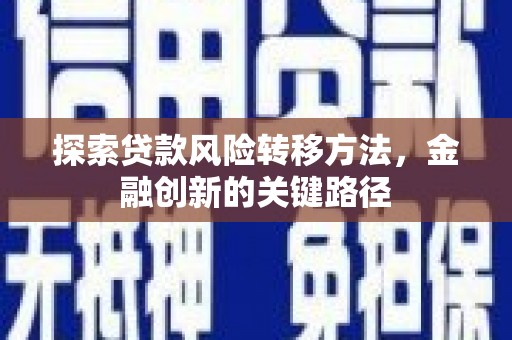 弥勒探索贷款风险转移方法，金融创新的关键路径