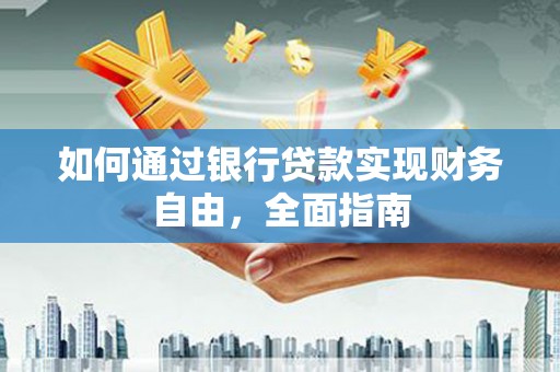 弥勒如何通过银行贷款实现财务自由，全面指南