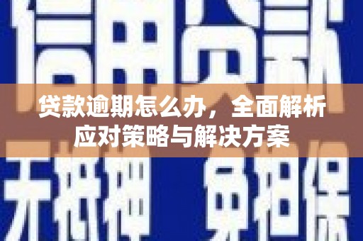 弥勒贷款逾期怎么办，全面解析应对策略与解决方案