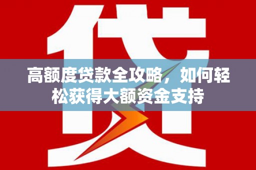 弥勒高额度贷款全攻略，如何轻松获得大额资金支持