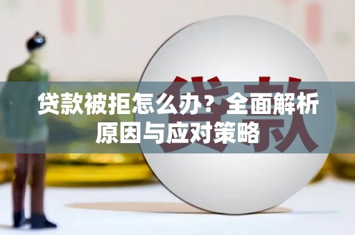 弥勒贷款被拒怎么办？全面解析原因与应对策略