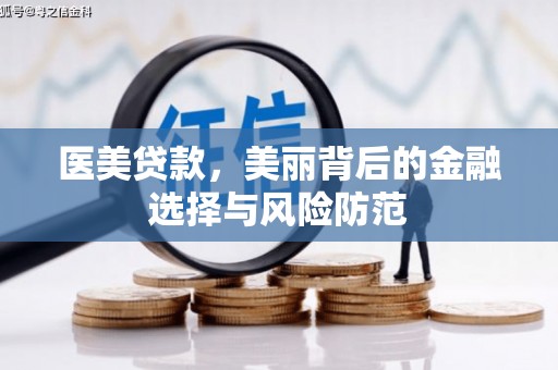 弥勒医美贷款，美丽背后的金融选择与风险防范